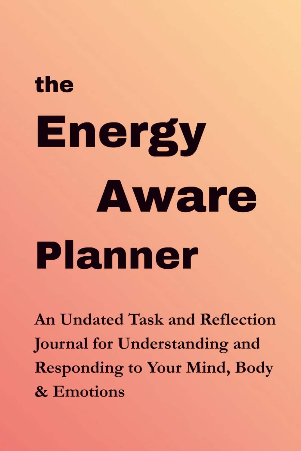The Energy-Aware Planner: An Undated Task & Reflection Journal for Understanding and Responding to Your Mind, Body & Emotions