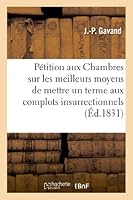 Pétition Aux Chambres Sur Les Meilleurs Moyens de Mettre Un Terme Aux Complots Insurrectionnels: Organisés Depuis Le Mois de Juillet Par Des Révolutio 2011746450 Book Cover