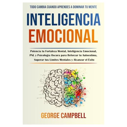 Inteligencia Emocional: Potencia tu Fortaleza Mental, Inteligencia Emocional, PNL y Psicología Oscura para Reforzar tu Autoestima, Superar tus Límites Mentales y Alcanzar el Éxito