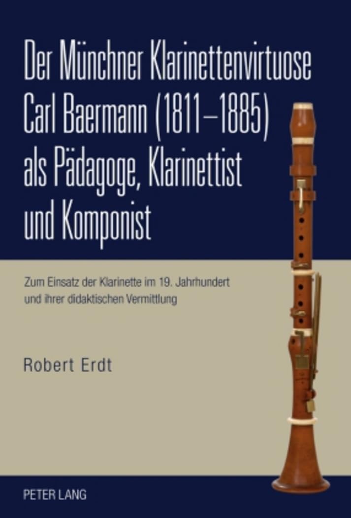 Der Münchner Klarinettenvirtuose Carl Baermann (1811-1885) als Pädagoge, Klarinettist und Komponist: Zum Einsatz der Klarinette im 19. Jahrhundert und ihrer didaktischen Vermittlung