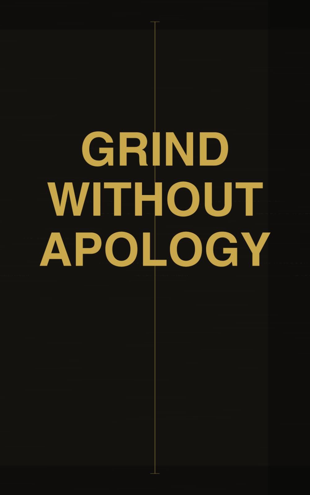 Grind Without Apology: For the man who carries it all and never asks for credit