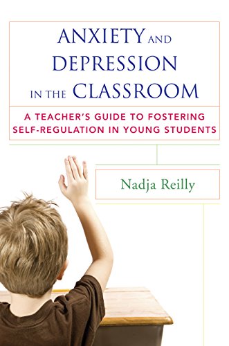 Anxiety and Depression in the Classroom: A Teacher's Guide to Fostering Self-Regulation in Young Stu