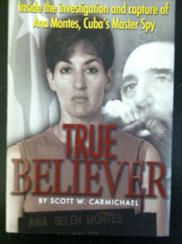 True Believer: Inside the Investigation and Capture of Ana Montes, Cuba's Master Spy