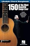 150 of the Most Beautiful Songs Ever - Ukulele Chord Songbook
