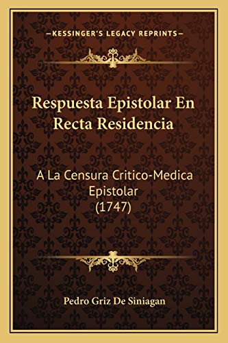 Respuesta Epistolar En Recta Residencia: A La Censura Critico-Medica Epistolar (1747) (Latin Edition)