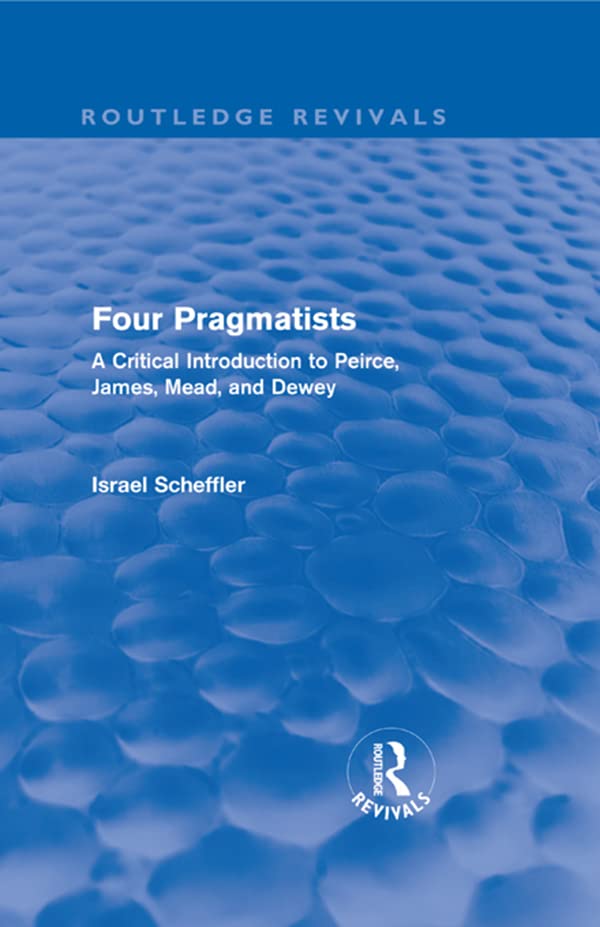 Four Pragmatists: A Critical Introduction to Peirce, James, Mead, and Dewey (Routledge Revivals)