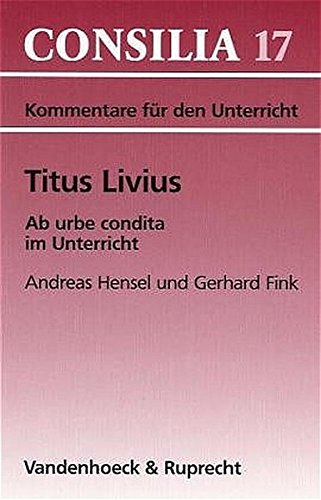 Titus Livius, Ab urbe condita. (Lernmaterialien) (Consilia: Kommentare Fur Den Unterricht): Lehrerko Titus Livius, Ab urbe condita. (Lernmaterialien) (Consilia: Kommentare Fur Den Unterricht): Lehrerko