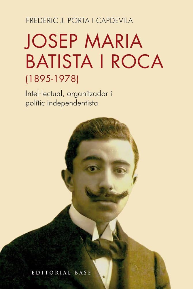 Josep Maria Batista i Roca (1895-1978): Intel·lectual, organitzador i polític independentista: 222 (Base Històrica)