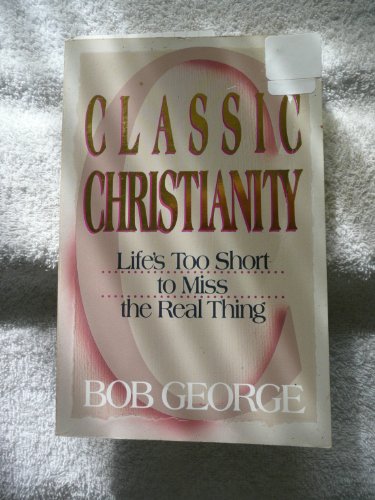 Classic Christianity: Life's Too Short to Miss the Real Thing