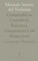Manuale Storico del Violinista: Compendio su Costruttori, Esecutori, Compositori e 66 Illustrazioni