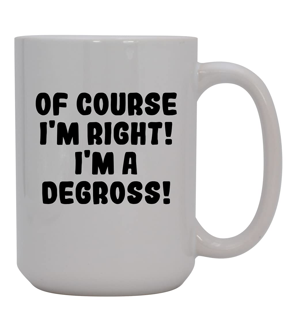 Knick Knack Gifts Of Course I'm Right! I'm A Degross! - 15oz Ceramic Coffee Mug, White