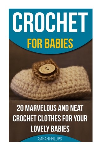 Crochet for Babies: 20 Marvelous and Neat Crochet Clothes for Your Lovely Babies: (How To Crochet, Crochet Stitches, Tunisian Crochet, Crochet For ... Crochet Stitches, Crochet Stitch Dictionary,)