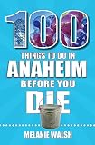 100 Things to Do in Anaheim Before You Die (100 Things to Do Before You Die)