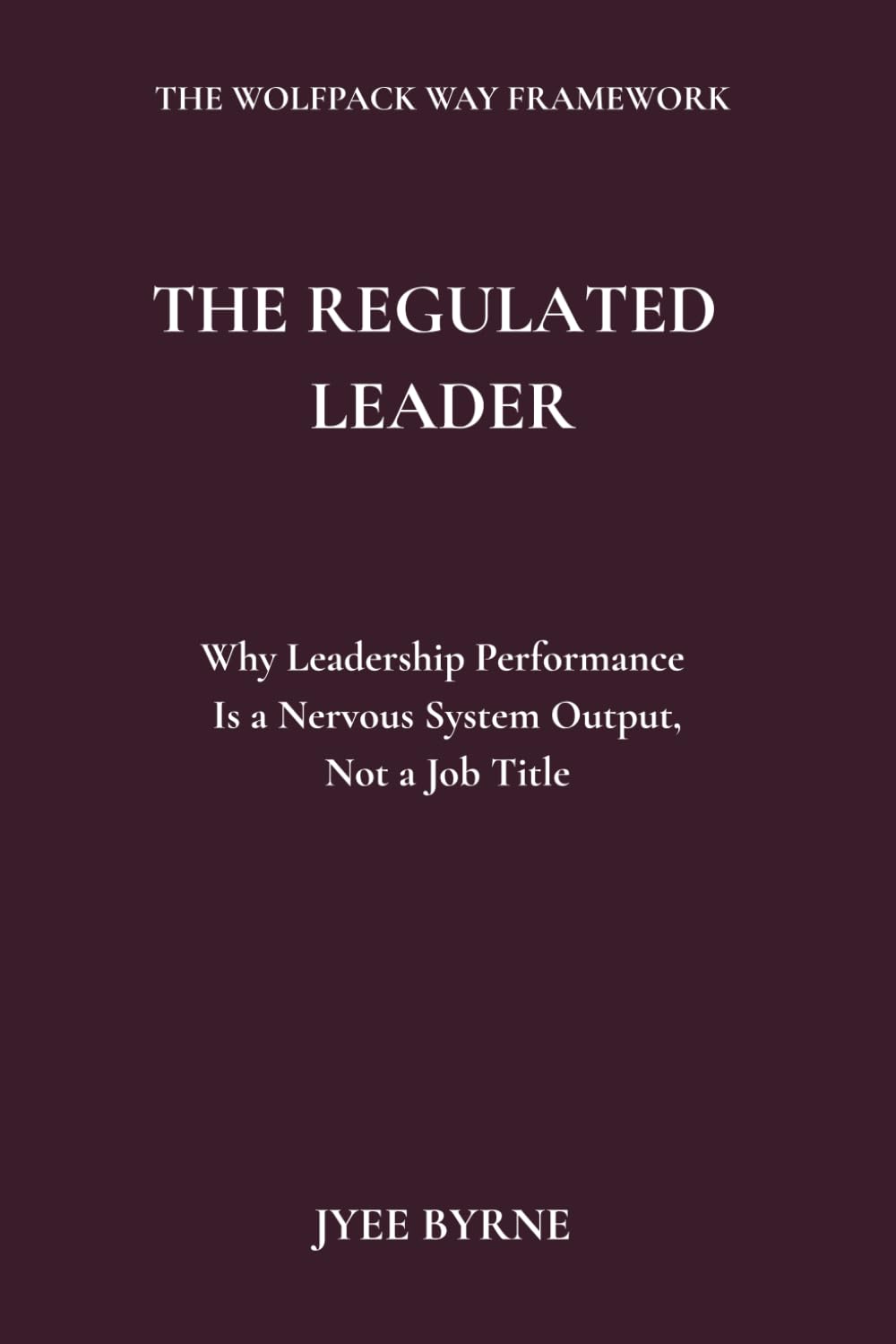 The Regulated Leader: Why Leadership Performance Is a Nervous System Output, Not a Job Title (The Wolfpack Way Series)