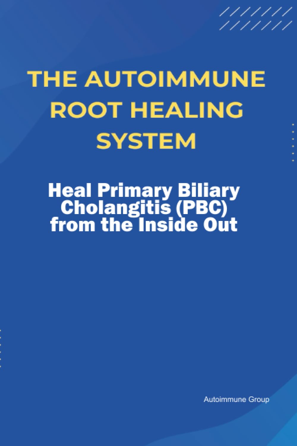 The Autoimmune Root Healing System Heal Primary Biliary Cholangitis (PBC) from the Inside Out