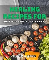 Healing Recipes for Post-Surgery Nourishment: Revitalizing Your Body: Nutritious dishes for Post-Surgical Recovery B0D4KN8852 Book Cover