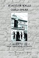If Asylum Walls Could Speak: A memoir of 50 years of mental health nursing at Glenside. 1503506746 Book Cover