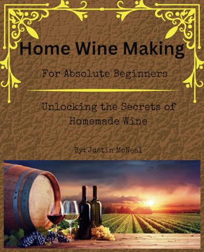 Home Wine Making for Absolute Beginners:: Unlocking the Secrets of Homemade Wines.