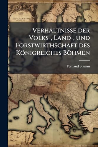 Verhältnisse der Volks-, Land-, und Forstwirthschaft des Königreiches Böhmen (German Edition)