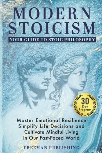 Modern Stoicism Your Guide to Stoic Philosophy: Master Emotional Resilience, Simplify Life Decisions...