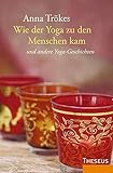  Wie der Yoga zu den Menschen kam: und andere schöne Yoga-Geschichten: Und andere Yoga-Geschichten