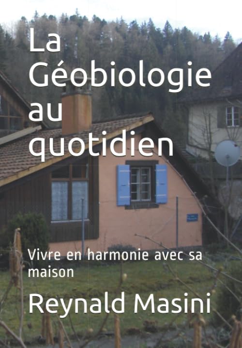 La Géobiologie au quotidien: Vivre en harmonie avec sa maison