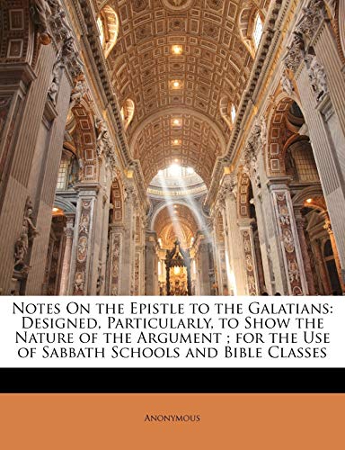 Notes on the Epistle to the Galatians: Designed, Particularly, to Show the Nature of the Argument; For the Use of Sabbath Schools and Bible Classes
