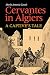 Cervantes in Algiers: A Captive's Tale