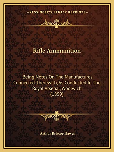 Rifle Ammunition: Being Notes On The Manufactures Connected Therewith, As Conducted In The Royal Arsenal, Woolwich (1859)