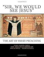 "Sir, We Would See Jesus": Restoring Freshness to One's Preaching 1470194163 Book Cover