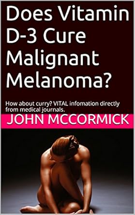Discover the Surprising Insights: Does Vitamin D-3 Cure Malignant Melanoma?: How About Curry? VITAL Information Directly from Medical Journals (Collected Works: John A. McCormick Book 2) Discover the Surprising Insights: Does Vitamin D-3 Cure Malignant Melanoma?: How About Curry? VITAL Information Directly from Medical Journals (Collected Works: John A. McCormick Book 2)