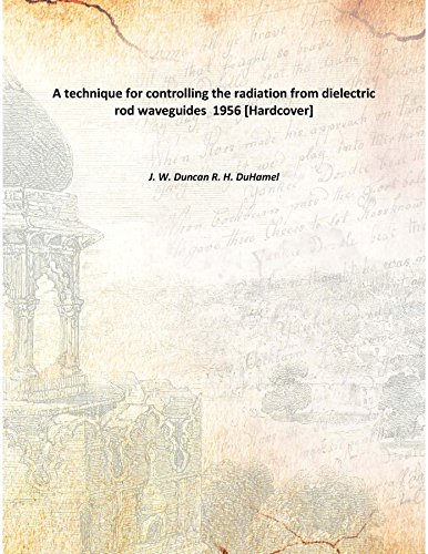 A technique for controlling the radiation from dielectric rod waveguides Volume University of Illinois Electrical Engineering Research Laboratory, Engineering Experiment Station; Antenna L [Hardcover]