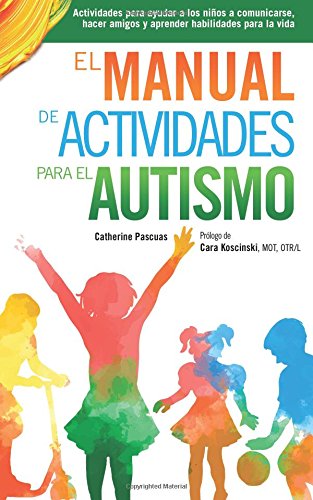 El Manual de Actividades para el Autismo: Actividades para ayudar a los niños a comunicarse, hacer amigos y aprender habilidades para la vida (Spanish Edition)