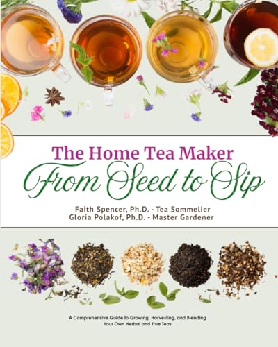 From Seed to Sip - The Home Tea Maker: A Comprehensive Guide to Growing, Harvesting, and Blending Your Own Herbal and True Teas