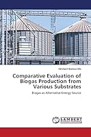 Comparative Evaluation of Biogas Production from Various Substrates: Biogas as Alternative Energy Source 3659624322 Book Cover