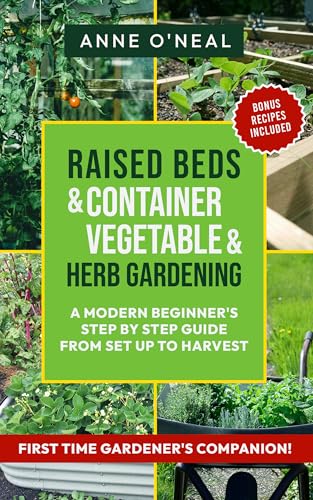 Raised Beds & Container Vegetable & Herb Gardening: A Modern Beginner's Step By Step Guide From Set UP to Harvest