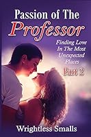 Passion of the Professor - Part 2: Finding Love in the Most Unexpected Places 1533408645 Book Cover