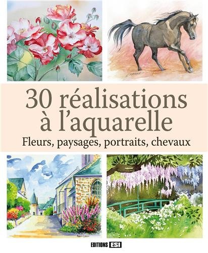 Télécharger 30 réalisations à l'aquarelle : Fleurs, paysages, portraits, chevaux Francais PDF