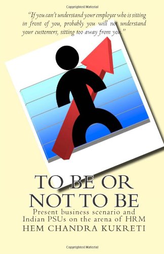 To BE or not to BE: Present business scenario and Indian PSUs on the arena of HRM (HRM in Indian PSUs, Band 1)