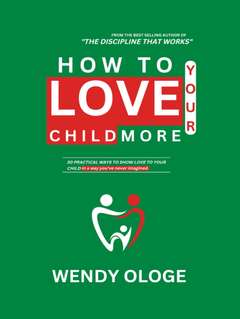 How to Love Your Child More: 30 Practical ways to show love to your child in a way you've never imagined