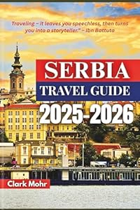 SERBIA TRAVEL GUIDE 2025-2026: Adventures Amid Mountains and Rivers