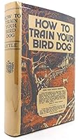 Rare How To Train Your Bird Dog, by Horace Lytle, 1956 reprint, hardcover, no DJ nice B0006AV7Z6 Book Cover