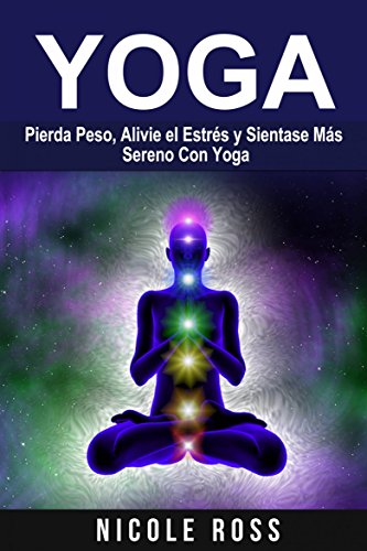 Pierda Peso, Alivie el Estrés y Sientase Más Sereno Con Yoga (Spanish Edition)