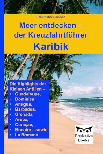 Meer entdecken – der Kreuzfahrtführer Karibik: Die Highlights der Kleinen Antillen – Antigua, Guadeloupe, Dominica, Barbados, Grenada, Aruba, Curaçao, Bonaire – sowie La Romana.