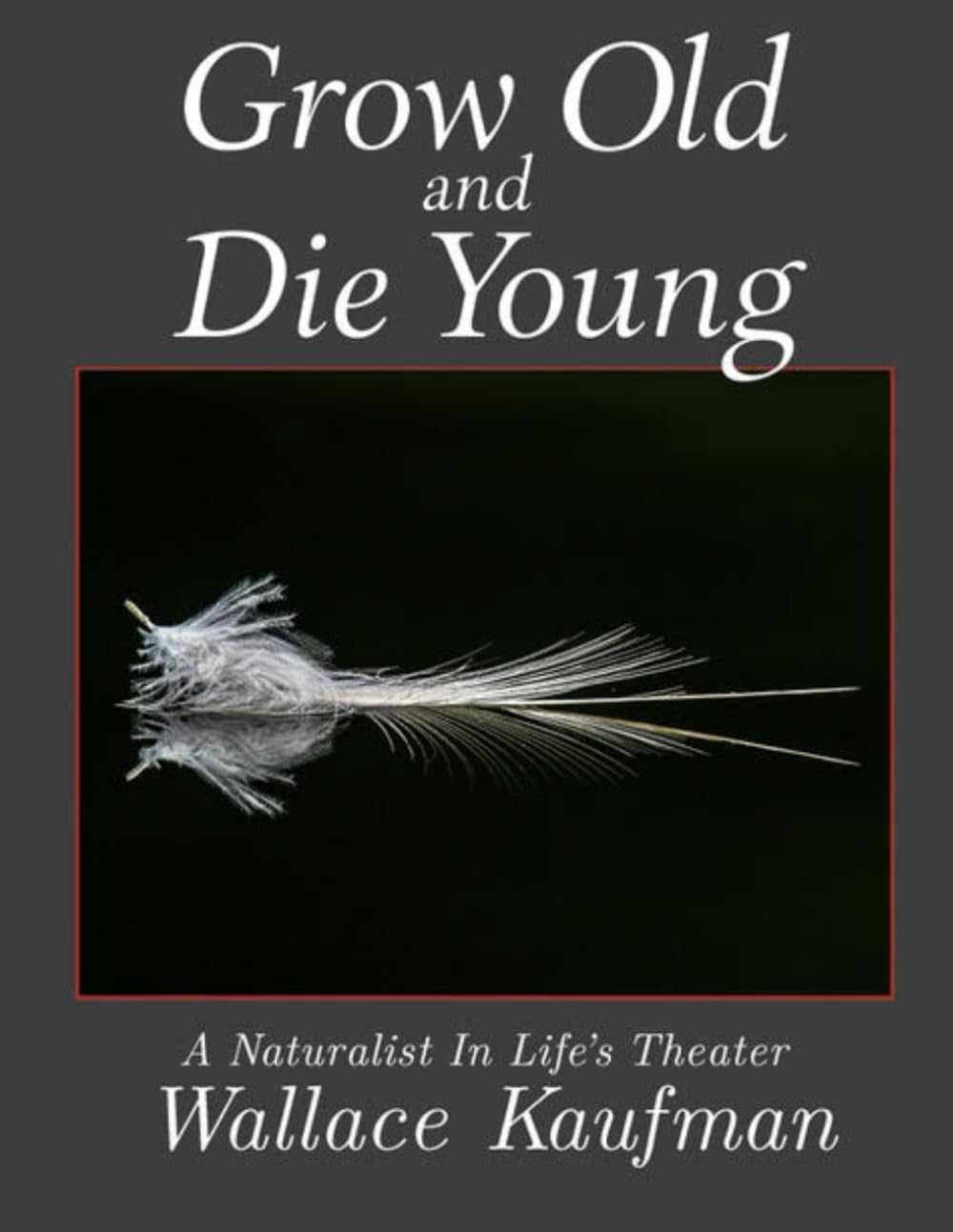 Grow Old And Die Young: A Naturalist In Life's Theater