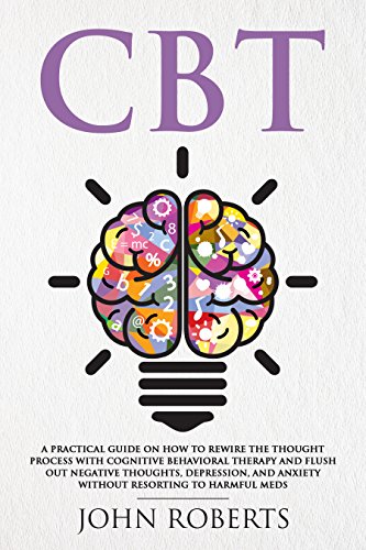 CBT: How to Rewire the Thought Process with Cognitive Behavioral Therapy and Flush Out Negative Thoughts, Depression, and Anxiety Without Resorting to Harmful Meds (Collective Wellness Book 1)