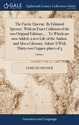 The Faerie Queene. By Edmund Spenser. With an Exact Collation of the two Original Editions, ... To Which are now Added, a new Life of the Author, and ... With Thirty-two Copper-plates of 3; Volume 1