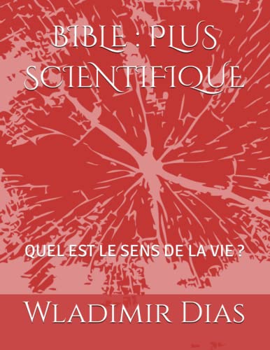 BIBLE : PLUS SCIENTIFIQUE: QUEL EST LE SENS DE LA VIE ? (French Edition)