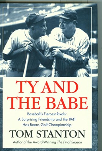 Ty and The Babe: Baseball's Fiercest Rivals: A Surprising Friendship and the 1941 Has-Beens Golf Championship