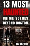 13 Most Haunted: Crime Scenes Beyond Boston (Volume 2)